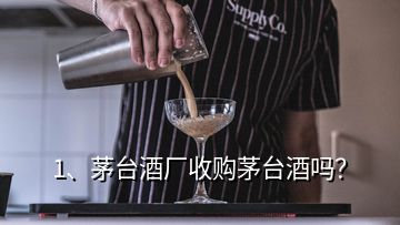 1、茅臺酒廠收購茅臺酒嗎？