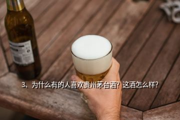 3、為什么有的人喜歡貴州茅臺(tái)酒？這酒怎么樣？