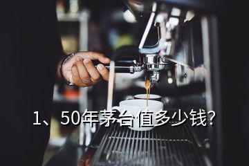 1、50年茅臺值多少錢？