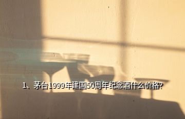 1、茅臺1999年建國50周年紀念酒什么價格？