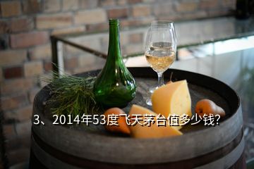 3、2014年53度飛天茅臺值多少錢？