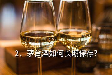 2、茅臺酒如何長期保存？