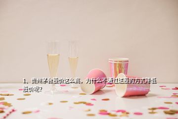 1、貴州茅臺(tái)股價(jià)這么高，為什么不通過(guò)送股的方式降低股價(jià)呢？