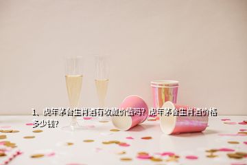 1、虎年茅臺(tái)生肖酒有收藏價(jià)值嗎？虎年茅臺(tái)生肖酒價(jià)格多少錢？