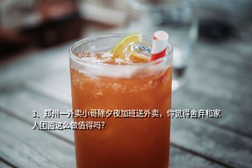 3、鄭州一外賣小哥除夕夜加班送外賣，你覺得舍棄和家人團圓這么做值得嗎？