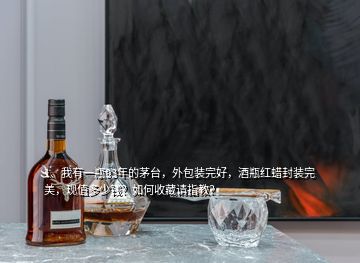 1、我有一瓶93年的茅臺(tái)，外包裝完好，酒瓶紅蠟封裝完美，現(xiàn)值多少錢？如何收藏請(qǐng)指教？