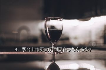 4、茅臺(tái)上市買10萬(wàn)到現(xiàn)在復(fù)權(quán)有多少？