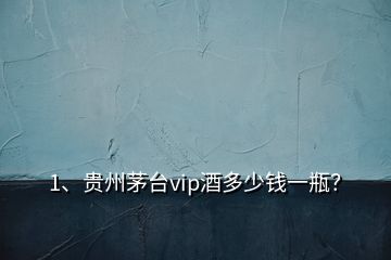 1、貴州茅臺(tái)vip酒多少錢(qián)一瓶？