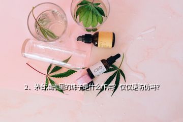 2、茅臺(tái)酒瓶里的珠子是什么作用？僅僅是防偽嗎？