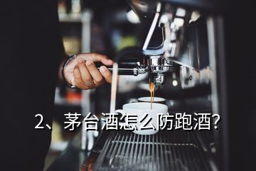 2、茅臺酒怎么防跑酒？