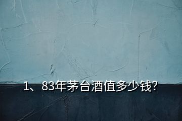 1、83年茅臺酒值多少錢？