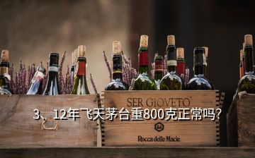 3、12年飛天茅臺(tái)重800克正常嗎？