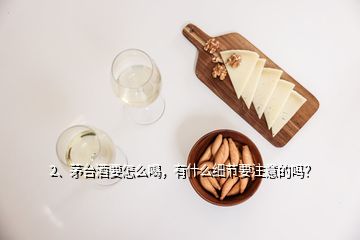 2、茅臺酒要怎么喝，有什么細節(jié)要注意的嗎？