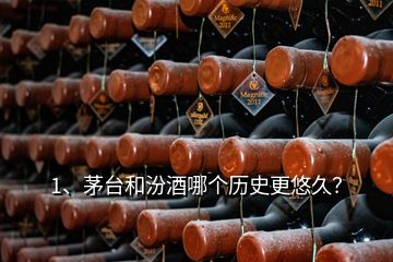 1、茅臺和汾酒哪個(gè)歷史更悠久？