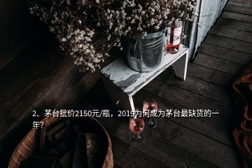 2、茅臺批價2150元/瓶，2019為何成為茅臺最缺貨的一年？