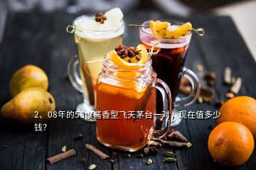 2、08年的53度醬香型飛天茅臺(tái)一對(duì)，現(xiàn)在值多少錢？