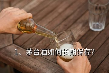 1、茅臺(tái)酒如何長(zhǎng)期保存？