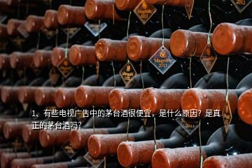 1、有些電視廣告中的茅臺酒很便宜，是什么原因？是真正的茅臺酒嗎？