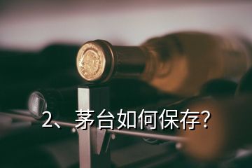 2、茅臺(tái)如何保存？