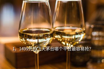 1、1499元的飛天茅臺哪個平臺最容易搶？