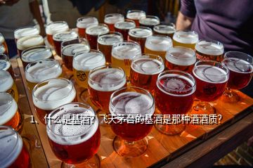 1、什么是基酒？飛天茅臺(tái)的基酒是那種酒酒質(zhì)？