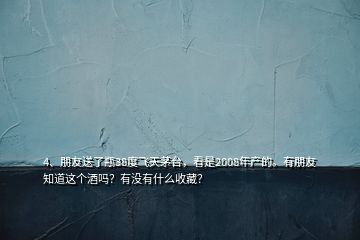 4、朋友送了瓶38度飛天茅臺，看是2008年產(chǎn)的。有朋友知道這個酒嗎？有沒有什么收藏？