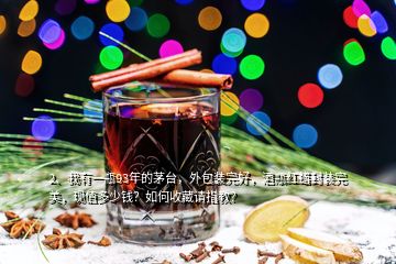 2、我有一瓶93年的茅臺，外包裝完好，酒瓶紅蠟封裝完美，現(xiàn)值多少錢？如何收藏請指教？