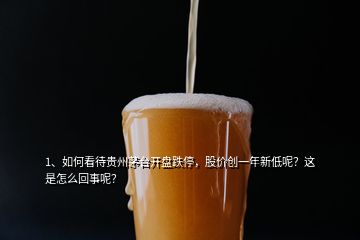 1、如何看待貴州茅臺開盤跌停，股價創(chuàng)一年新低呢？這是怎么回事呢？