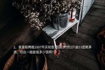 2、家里有兩瓶1997年慶祝香港回歸時的2斤裝53度賴茅酒，現(xiàn)在一瓶能值多少錢啊？