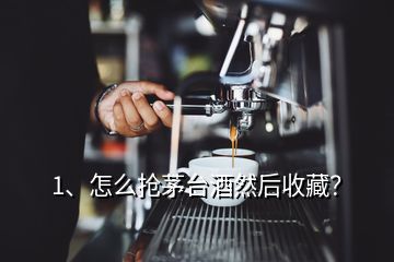 1、怎么搶茅臺(tái)酒然后收藏？