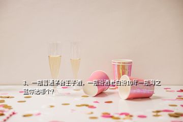 3、一瓶普通茅臺王子酒，一瓶汾酒老白汾10年一瓶海之藍(lán)你選哪個(gè)？