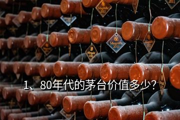 1、80年代的茅臺(tái)價(jià)值多少？