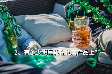 2、有多少明星栽在代言產(chǎn)品上？