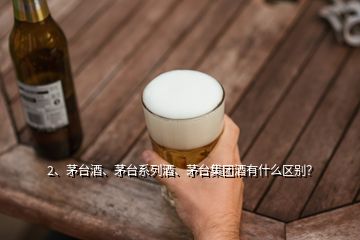 2、茅臺(tái)酒、茅臺(tái)系列酒、茅臺(tái)集團(tuán)酒有什么區(qū)別？