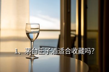 1、茅臺王子酒適合收藏嗎？