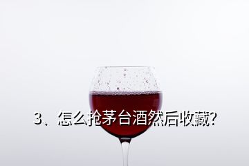 3、怎么搶茅臺(tái)酒然后收藏？