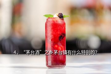 4、“茅臺(tái)酒”之鄉(xiāng)茅臺(tái)鎮(zhèn)有什么特別的？