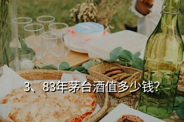 3、83年茅臺(tái)酒值多少錢？