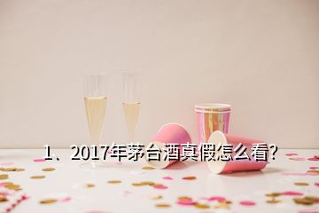 1、2017年茅臺(tái)酒真假怎么看？