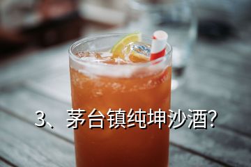 3、茅臺(tái)鎮(zhèn)純坤沙酒？