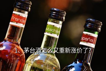 1、茅臺(tái)酒怎么又重新漲價(jià)了？