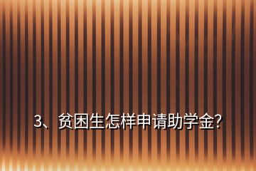 3、貧困生怎樣申請(qǐng)助學(xué)金？