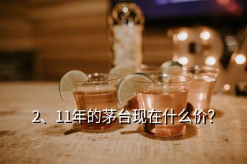 2、11年的茅臺(tái)現(xiàn)在什么價(jià)？