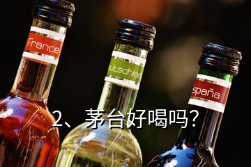 2、茅臺好喝嗎？