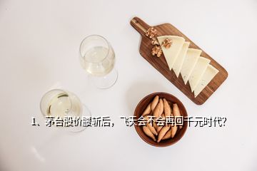 1、茅臺股價腰斬后，飛天會不會再回千元時代？