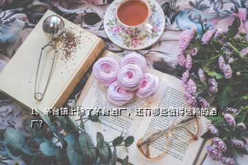 1、茅臺鎮(zhèn)上除了茅臺酒廠，還有哪些值得信賴的酒廠？