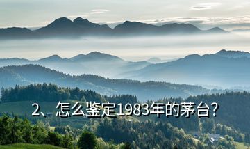 2、怎么鑒定1983年的茅臺？