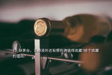 1、除茅臺(tái)，五糧液外還有哪些酒值得收藏?給個(gè)收藏的理由？