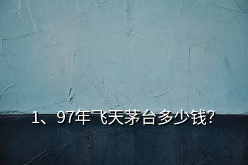 1、97年飛天茅臺(tái)多少錢(qián)？