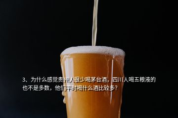 3、為什么感覺貴州人很少喝茅臺酒，四川人喝五糧液的也不是多數(shù)，他們平時喝什么酒比較多？